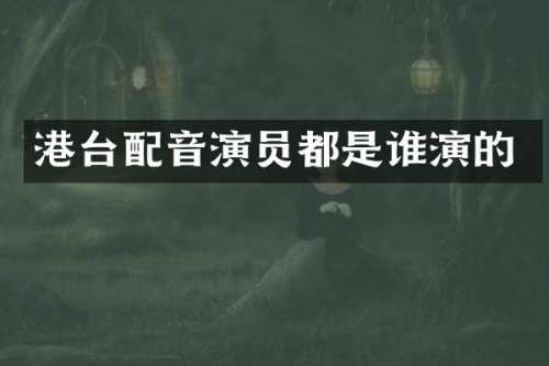 港台配音演员都是谁演的