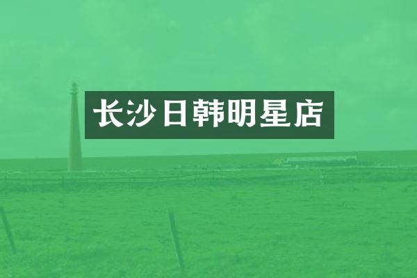 长沙日韩明星店
