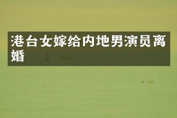 港台女嫁给内地男演员离婚
