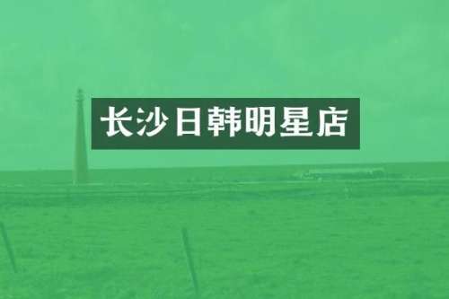 长沙日韩明星店