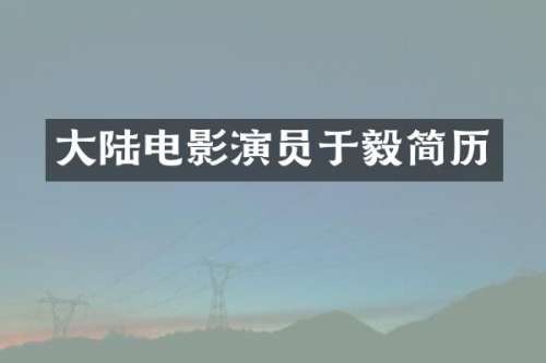 大陆电影演员于毅简历