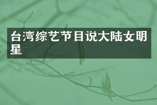 台湾综艺节目说大陆女明星