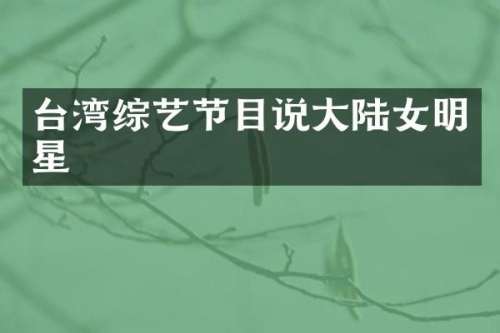 台湾综艺节目说大陆女明星