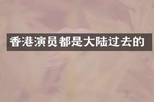香港演员都是大陆过去的