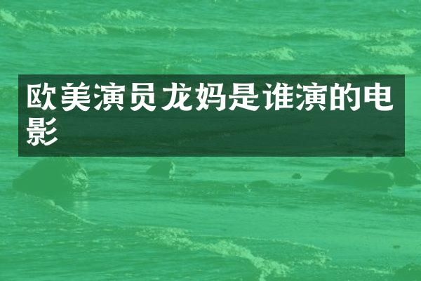 欧美演员龙妈是谁演的电影