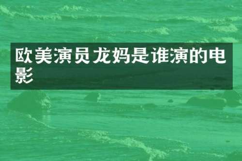 欧美演员龙妈是谁演的电影