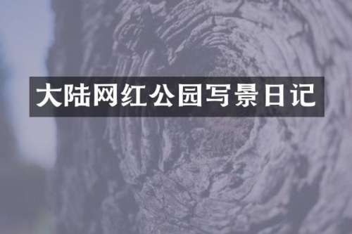 大陆网红公园写景日记