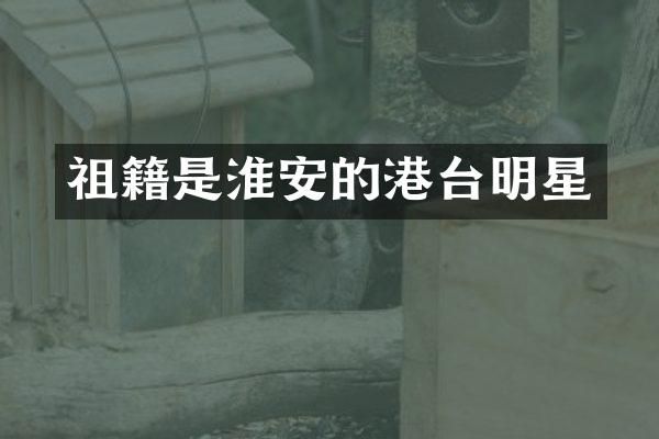 祖籍是淮安的港台明星