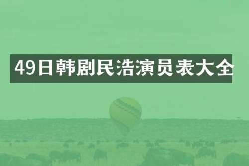 49日韩剧民浩演员表大全