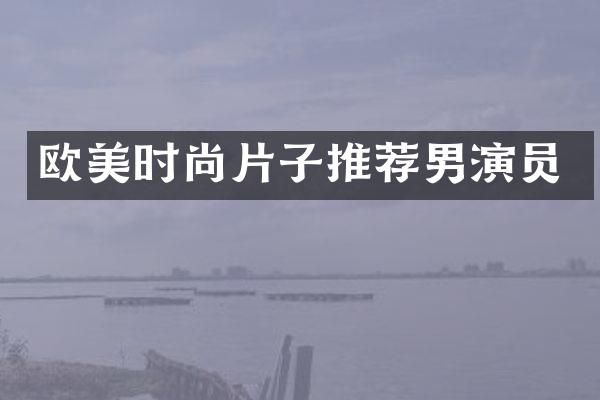 欧美时尚片子推荐男演员