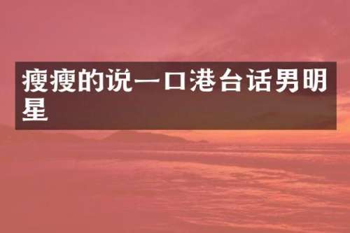 瘦瘦的说一口港台话男明星