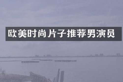 欧美时尚片子推荐男演员
