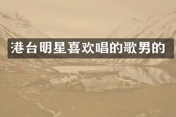 港台明星喜欢唱的歌男的