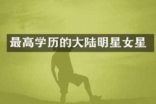 最高学历的大陆明星女星