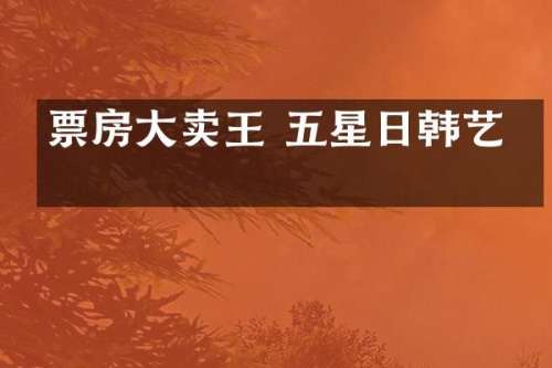票房大卖王 五星日韩艺人