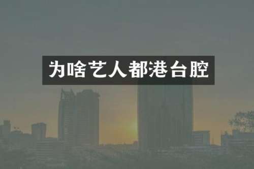 为啥艺人都港台腔