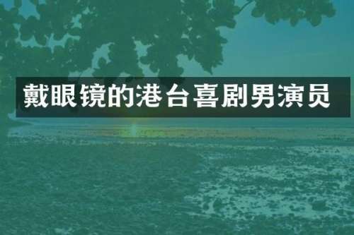 戴眼镜的港台喜剧男演员