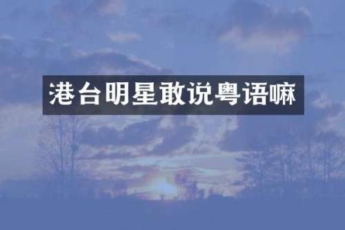 港台明星敢说粤语嘛