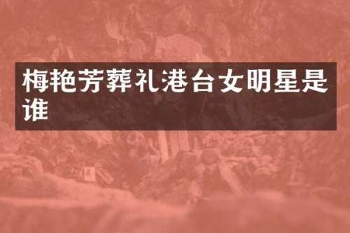梅艳芳葬礼港台女明星是谁