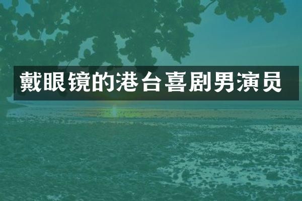 戴眼镜的港台喜剧男演员