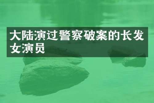 大陆演过警察的长发女演员
