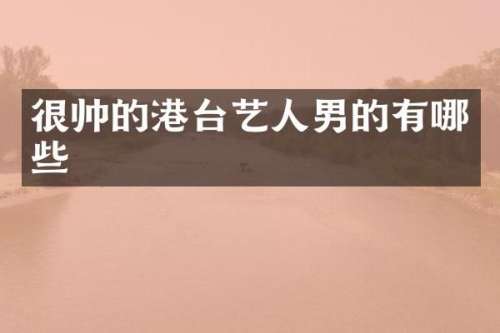 很帅的港台艺人男的有哪些