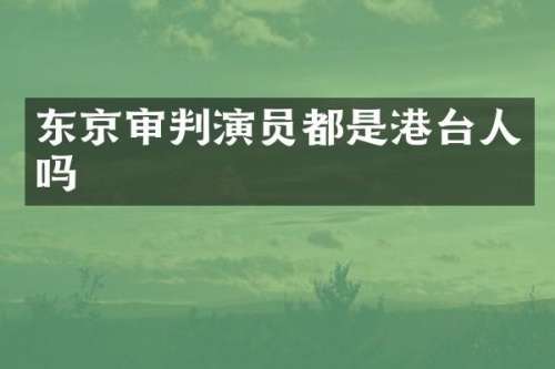 东京审判演员都是港台人吗