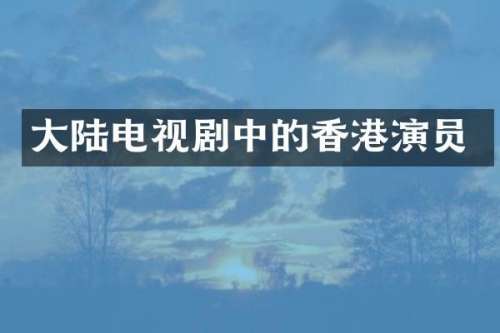 大陆电视剧中的香港演员