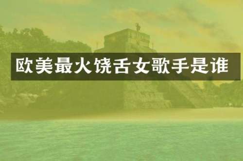 欧美最火饶舌女歌手是谁