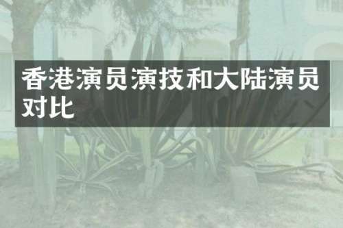 香港演员演技和大陆演员对比