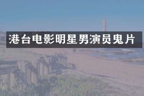 港台电影明星男演员鬼片