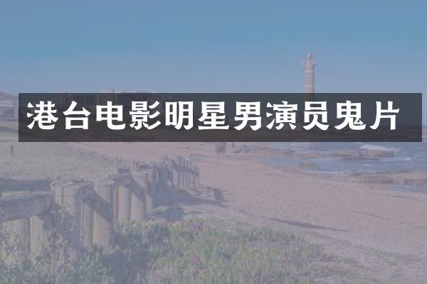 港台电影明星男演员鬼片