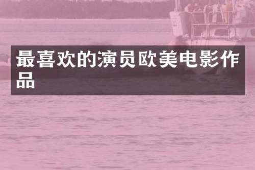 最喜欢的演员欧美电影作品