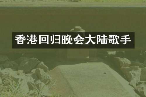 香港回归晚会大陆歌手