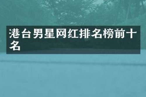 港台男星网红排名榜前十名