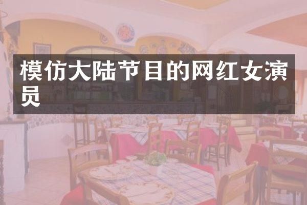 模仿大陆节目的网红女演员