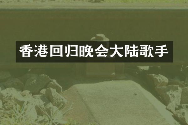 香港回归晚会大陆歌手