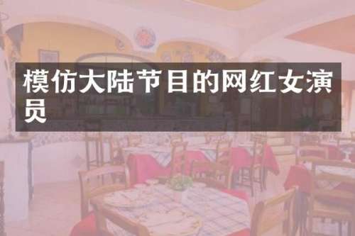 模仿大陆节目的网红女演员