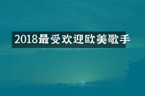 2018最受欢迎欧美歌手