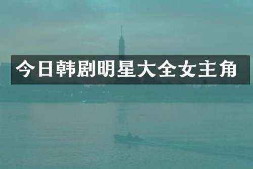 今日韩剧明星大全女主角