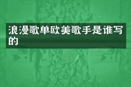 浪漫歌单欧美歌手是谁写的