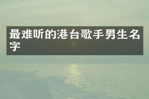 最难听的港台歌手男生名字