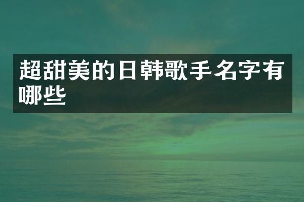 超甜美的日韩歌手名字有哪些