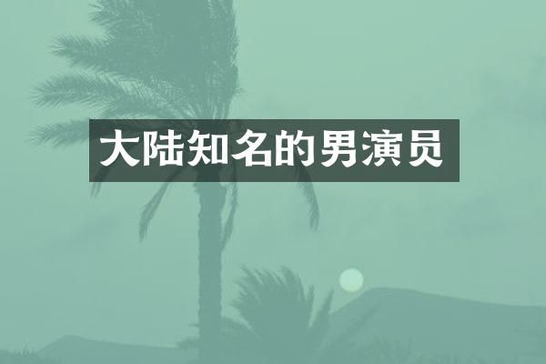 大陆知名的男演员