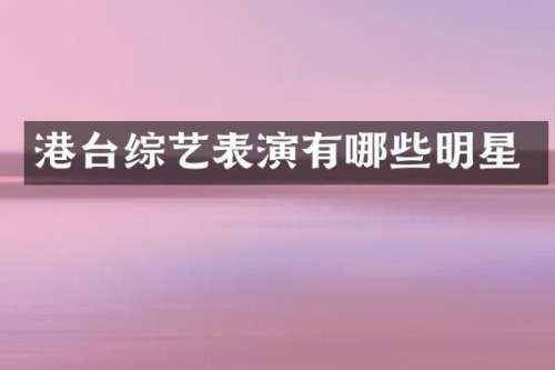 港台综艺表演有哪些明星