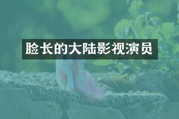 脸长的大陆影视演员