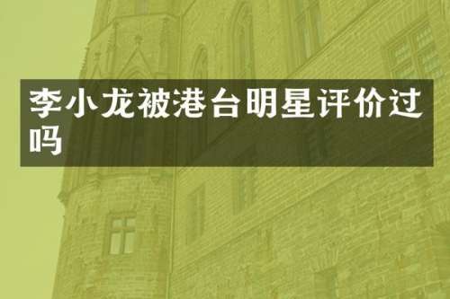 李小龙被港台明星评价过吗