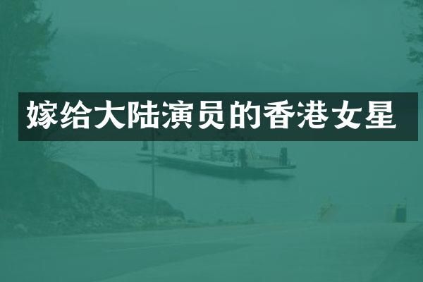 嫁给大陆演员的香港女星