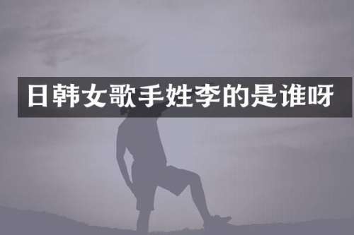 日韩女歌手姓李的是谁呀