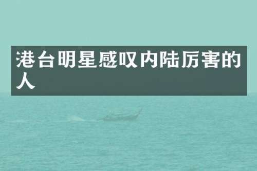港台明星感叹内陆厉害的人